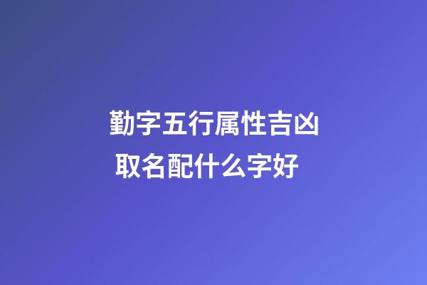 勤字五行属性吉凶 取名配什么字好